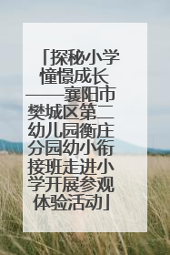探秘小学 憧憬成长——襄阳市樊城区第二幼儿园衡庄分园幼小衔接班走进小学开展参观体验活动