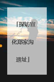 探访宣化郑家沟遗址