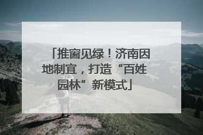 推窗见绿！济南因地制宜，打造“百姓园林”新模式