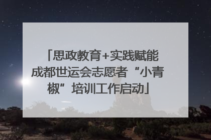 思政教育+实践赋能 成都世运会志愿者“小青椒”培训工作启动