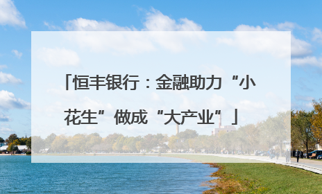 恒丰银行：金融助力“小花生”做成“大产业”