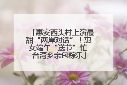 惠安西头村上演最甜“两岸对话”！惠女端午“送节”忙 台湾乡亲包粽乐