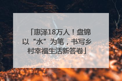 惠泽18万人！盘锦以“水”为笔，书写乡村幸福生活新答卷