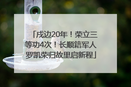 戍边20年！荣立三等功4次！长顺籍军人罗凯荣归故里启新程