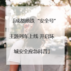成都地铁“安全号”主题列车上线 开启环城安全应急科普