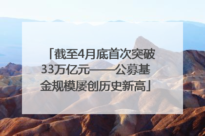 截至4月底首次突破33万亿元——公募基金规模屡创历史新高