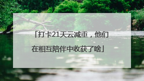 打卡21天云减重，他们在相互陪伴中收获了啥