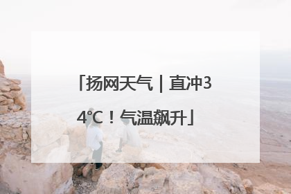 扬网天气｜直冲34℃！气温飙升