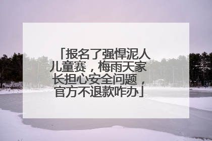 报名了强悍泥人儿童赛，梅雨天家长担心安全问题，官方不退款咋办