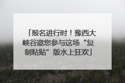 报名进行时！豫西大峡谷邀您参与这场“复制粘贴”版水上狂欢