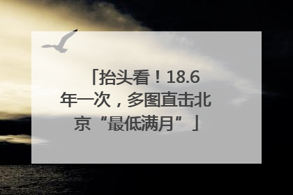 抬头看！18.6年一次，多图直击北京“最低满月”