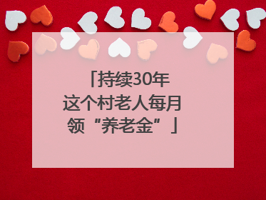 持续30年 这个村老人每月领“养老金”