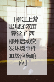 柳江上游出现锑浓度异常 广西柳州启动突发环境事件Ⅲ级应急响应