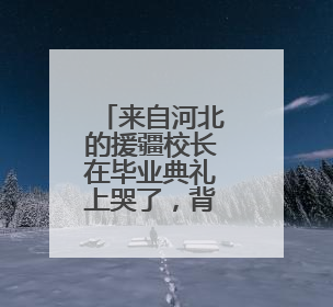 来自河北的援疆校长在毕业典礼上哭了，背后故事令人动容……