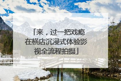来，过一把戏瘾 在横店沉浸式体验影视全流程拍摄