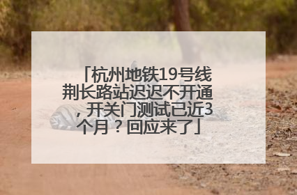 杭州地铁19号线荆长路站迟迟不开通，开关门测试已近3个月？回应来了