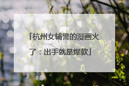 杭州女辅警的漫画火了：出手就是爆款