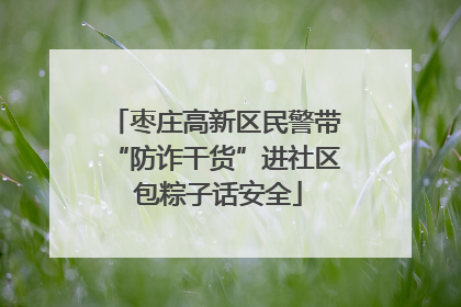 枣庄高新区民警带“防诈干货”进社区 包粽子话安全