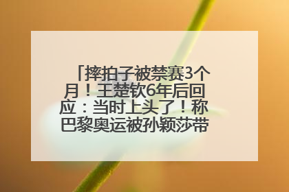 摔拍子被禁赛3个月！王楚钦6年后回应：当时上头了！称巴黎奥运被孙颖莎带着打，搭档8年“一个眼神就能懂”