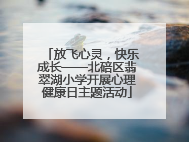 放飞心灵，快乐成长——北碚区翡翠湖小学开展心理健康日主题活动