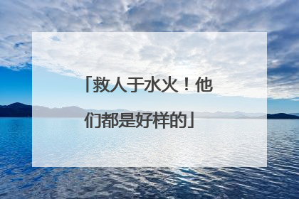 救人于水火！他们都是好样的