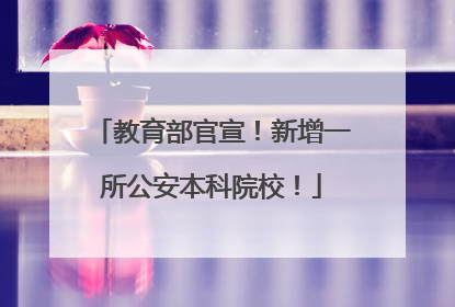 教育部官宣！新增一所公安本科院校！