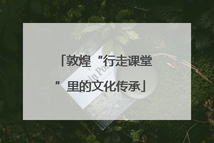 敦煌“行走课堂”里的文化传承