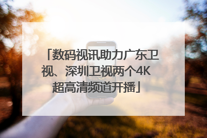 数码视讯助力广东卫视、深圳卫视两个4K超高清频道开播