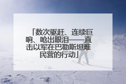 数次驱赶、连续巨响、呛出眼泪——直击以军在巴勒斯坦难民营的行动