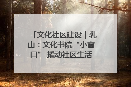 文化社区建设｜乳山：文化书院“小窗口” 撬动社区生活“大幸福”