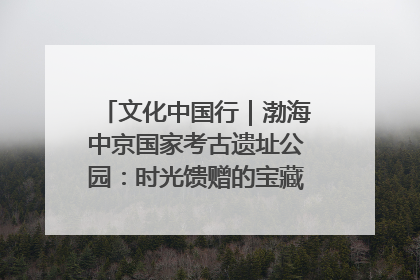 文化中国行｜渤海中京国家考古遗址公园：时光馈赠的宝藏 历史凝固的诗篇