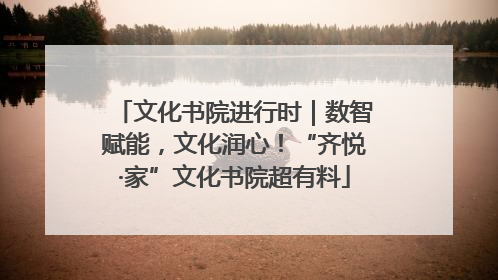 文化书院进行时｜数智赋能，文化润心！“齐悦·家”文化书院超有料