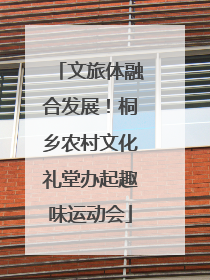 文旅体融合发展！桐乡农村文化礼堂办起趣味运动会