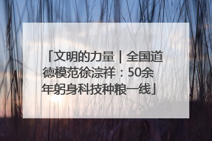 文明的力量｜全国道德模范徐淙祥：50余年躬身科技种粮一线