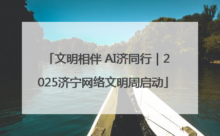 文明相伴 AI济同行｜2025济宁网络文明周启动