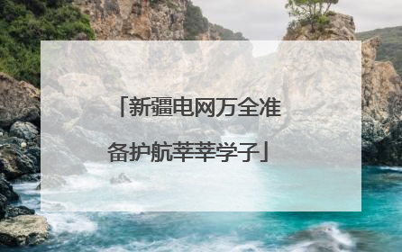 新疆电网万全准备护航莘莘学子