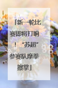 新一轮比赛即将打响！“苏超”参赛队摩拳擦掌