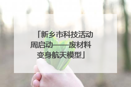 新乡市科技活动周启动——废材料变身航天模型