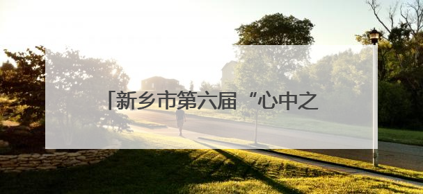 新乡市第六届“心中之乡”直播节正式启动