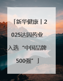 新华健康丨2025达因药业入选“中国品牌500强”