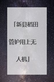 新县稻田管护用上无人机