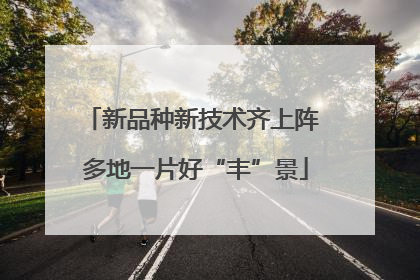 新品种新技术齐上阵 多地一片好“丰”景