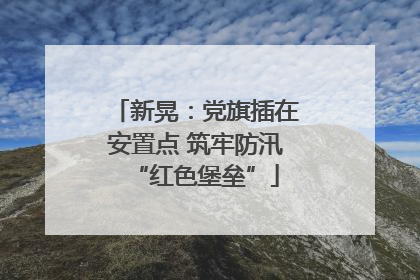 新晃：党旗插在安置点 筑牢防汛“红色堡垒”