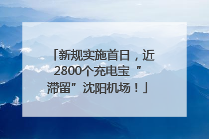 新规实施首日，近2800个充电宝“滞留”沈阳机场！