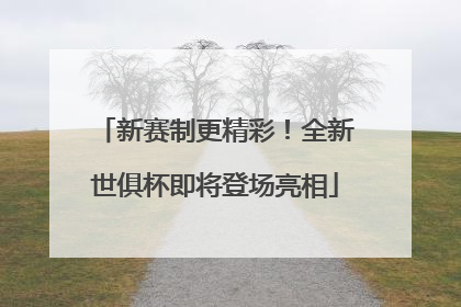 新赛制更精彩！全新世俱杯即将登场亮相