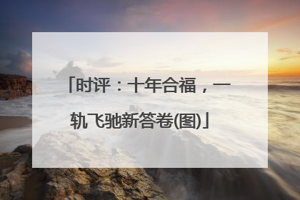 时评：十年合福，一轨飞驰新答卷(图)