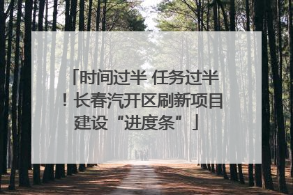 时间过半 任务过半！长春汽开区刷新项目建设“进度条”