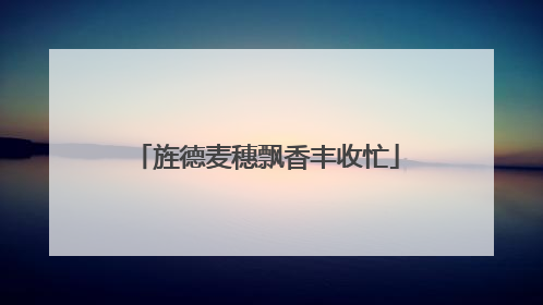 旌德麦穗飘香丰收忙