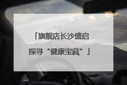 旗舰店长沙盛启 探寻“健康宝藏”