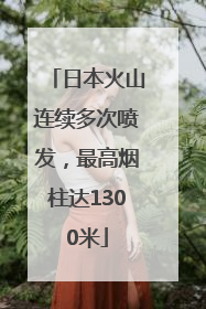 日本火山连续多次喷发，最高烟柱达1300米
